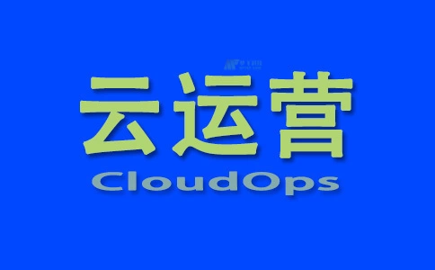 什么是云运营 (CloudOps)？
