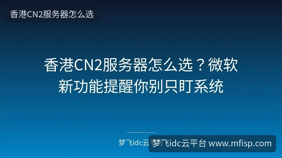 香港CN2服务器怎么选?微软新功能提醒你别只盯系统