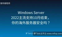 Windows Server 2022主流支持10月结束，你的海外服务器安全吗？