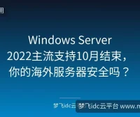 Windows Server 2022主流支持10月结束，你的海外服务器安全吗？