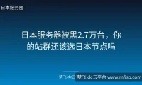 日本服务器被黑2.7万台，你的站群还该选日本节点吗