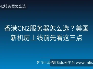 香港CN2服务器怎么选？美国新机房上线前先看这三点